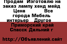 Продам, Изготовлю на заказ лампу хенд-мейд › Цена ­ 3 000 - Все города Мебель, интерьер » Другое   . Приморский край,Спасск-Дальний г.